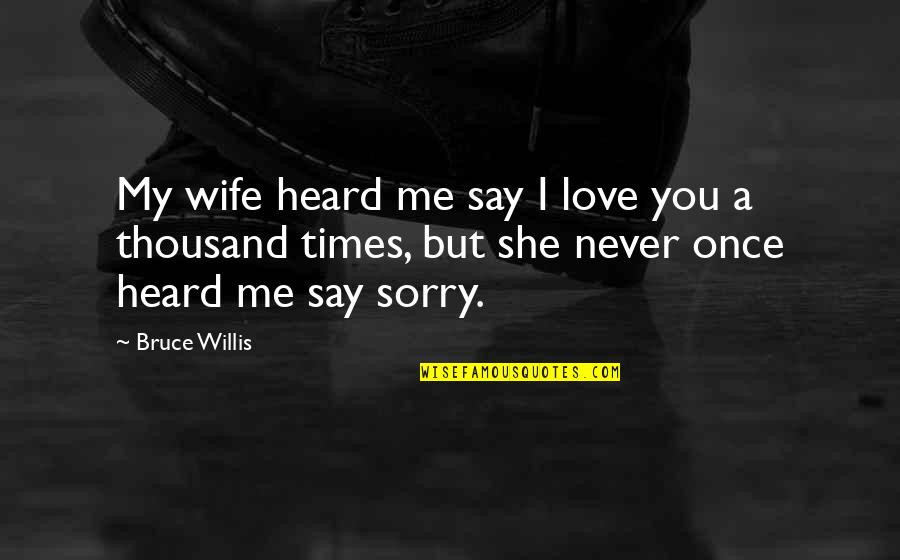 Never Say Your Sorry Quotes By Bruce Willis: My wife heard me say I love you