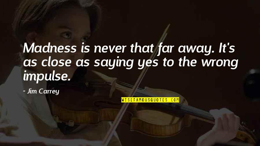 Never Saying No Quotes By Jim Carrey: Madness is never that far away. It's as