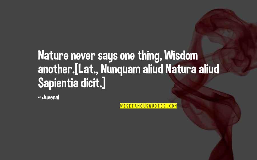 Never Says Quotes By Juvenal: Nature never says one thing, Wisdom another.[Lat., Nunquam Never Says Quotes By Juvenal: Nature never says one thing, Wisdom another.[Lat., Nunquam
