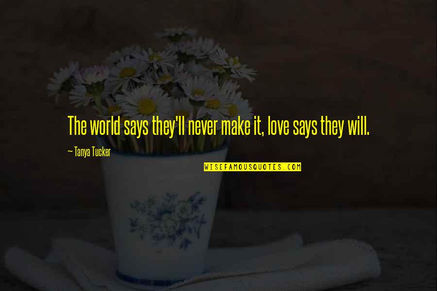 Never Says Quotes By Tanya Tucker: The world says they'll never make it, love Never Says Quotes By Tanya Tucker: The world says they'll never make it, love
