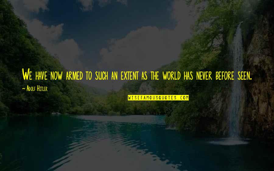 Never Seen Before Quotes By Adolf Hitler: We have now armed to such an extent