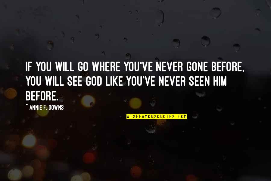 Never Seen Before Quotes By Annie F. Downs: if you will go where you've never gone Never Seen Before Quotes By Annie F. Downs: if you will go where you've never gone