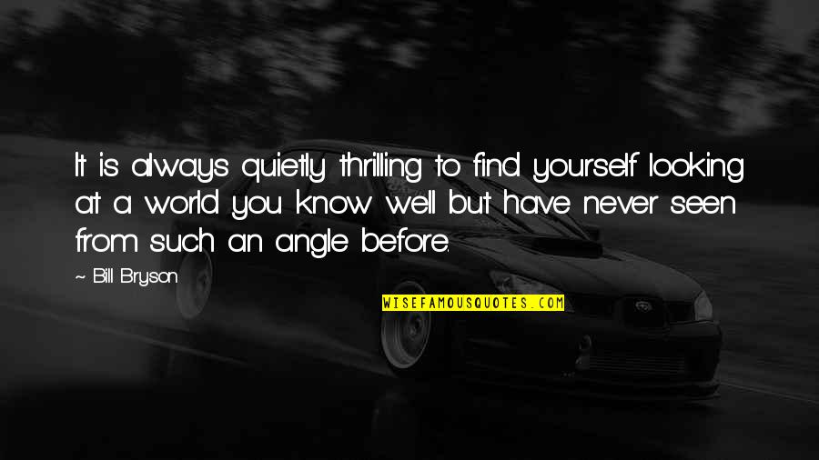Never Seen Before Quotes By Bill Bryson: It is always quietly thrilling to find yourself Never Seen Before Quotes By Bill Bryson: It is always quietly thrilling to find yourself