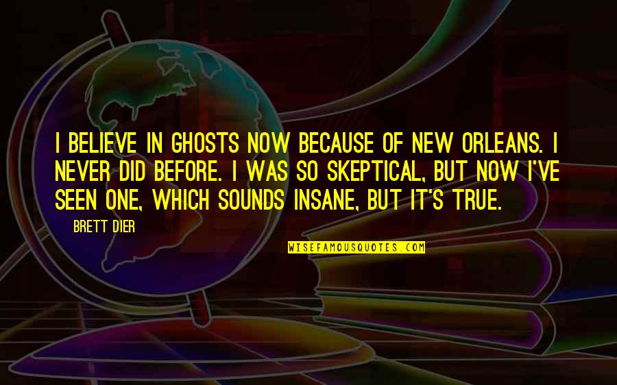 Never Seen Before Quotes By Brett Dier: I believe in ghosts now because of New Never Seen Before Quotes By Brett Dier: I believe in ghosts now because of New