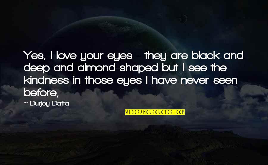 Never Seen Before Quotes By Durjoy Datta: Yes, I love your eyes - they are Never Seen Before Quotes By Durjoy Datta: Yes, I love your eyes - they are