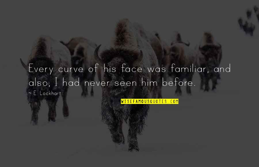 Never Seen Before Quotes By E. Lockhart: Every curve of his face was familiar, and