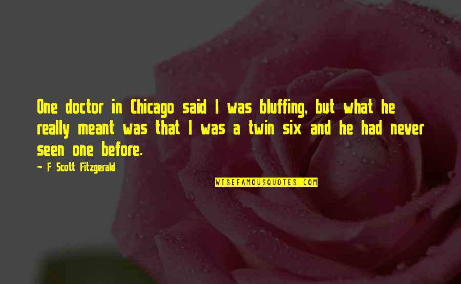 Never Seen Before Quotes By F Scott Fitzgerald: One doctor in Chicago said I was bluffing, Never Seen Before Quotes By F Scott Fitzgerald: One doctor in Chicago said I was bluffing,