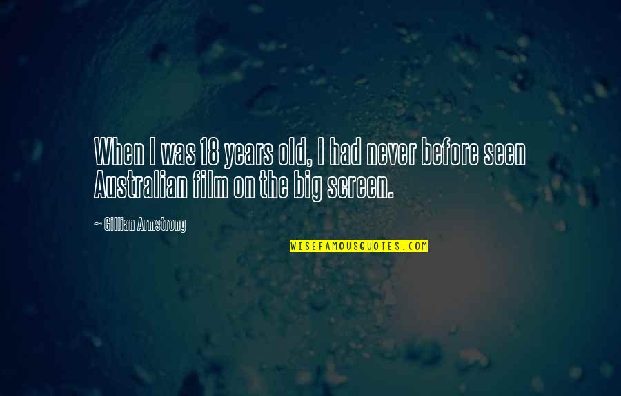 Never Seen Before Quotes By Gillian Armstrong: When I was 18 years old, I had