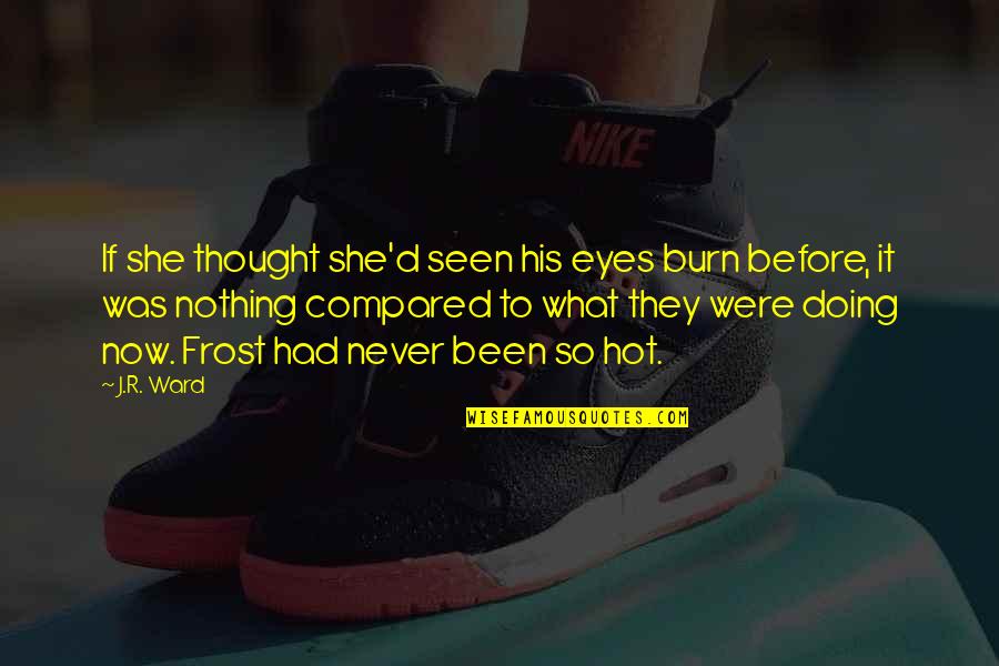 Never Seen Before Quotes By J.R. Ward: If she thought she'd seen his eyes burn Never Seen Before Quotes By J.R. Ward: If she thought she'd seen his eyes burn