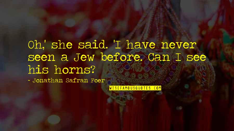 Never Seen Before Quotes By Jonathan Safran Foer: Oh,' she said. 'I have never seen a Never Seen Before Quotes By Jonathan Safran Foer: Oh,' she said. 'I have never seen a