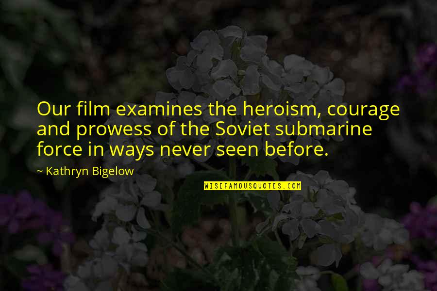 Never Seen Before Quotes By Kathryn Bigelow: Our film examines the heroism, courage and prowess Never Seen Before Quotes By Kathryn Bigelow: Our film examines the heroism, courage and prowess
