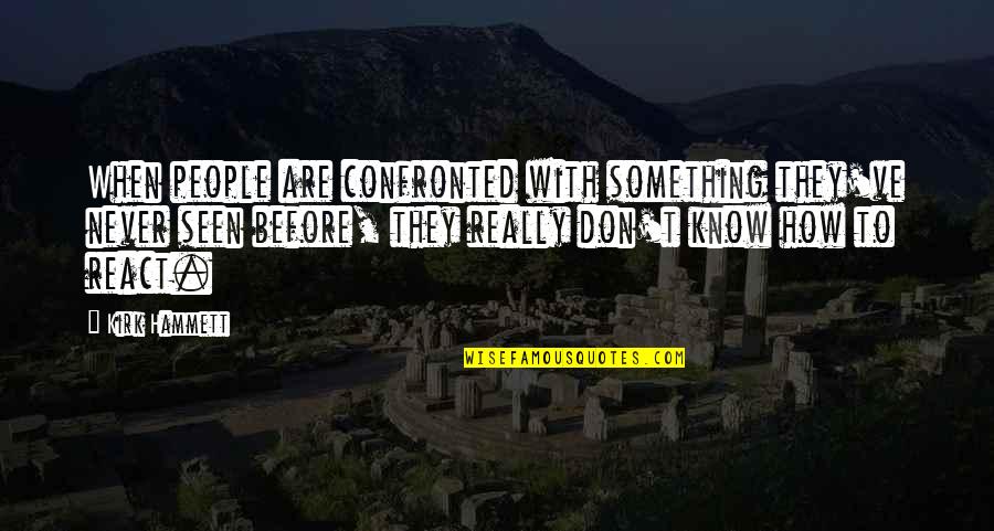 Never Seen Before Quotes By Kirk Hammett: When people are confronted with something they've never Never Seen Before Quotes By Kirk Hammett: When people are confronted with something they've never