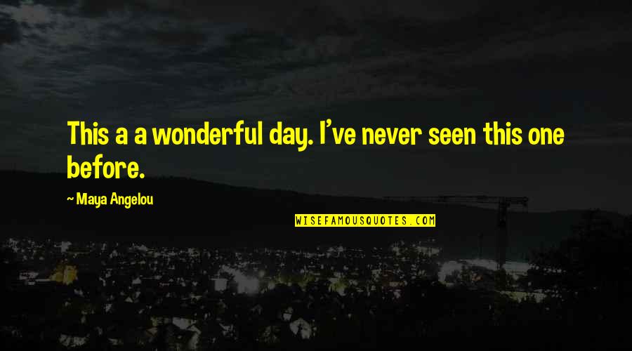 Never Seen Before Quotes By Maya Angelou: This a a wonderful day. I've never seen Never Seen Before Quotes By Maya Angelou: This a a wonderful day. I've never seen
