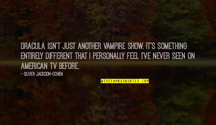 Never Seen Before Quotes By Oliver Jackson-Cohen: Dracula isn't just another vampire show. It's something Never Seen Before Quotes By Oliver Jackson-Cohen: Dracula isn't just another vampire show. It's something