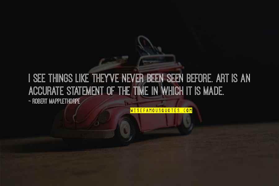 Never Seen Before Quotes By Robert Mapplethorpe: I see things like they've never been seen Never Seen Before Quotes By Robert Mapplethorpe: I see things like they've never been seen