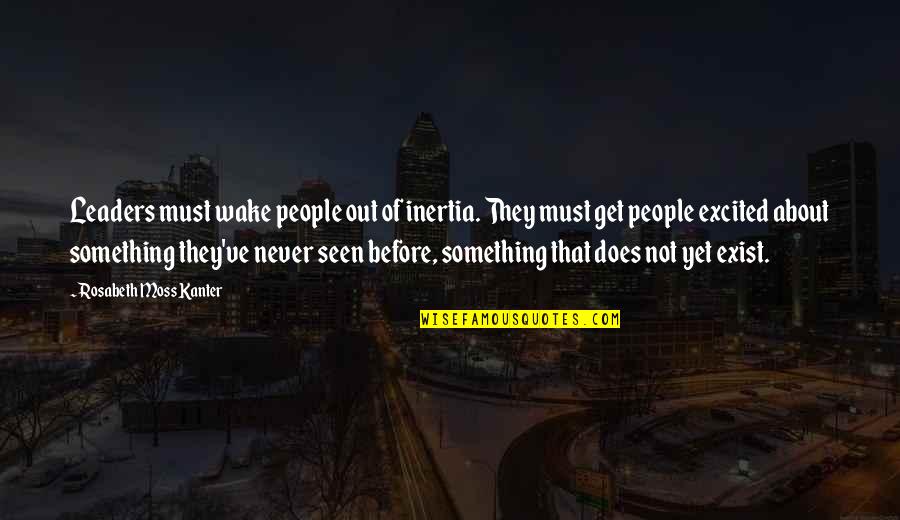 Never Seen Before Quotes By Rosabeth Moss Kanter: Leaders must wake people out of inertia. They Never Seen Before Quotes By Rosabeth Moss Kanter: Leaders must wake people out of inertia. They