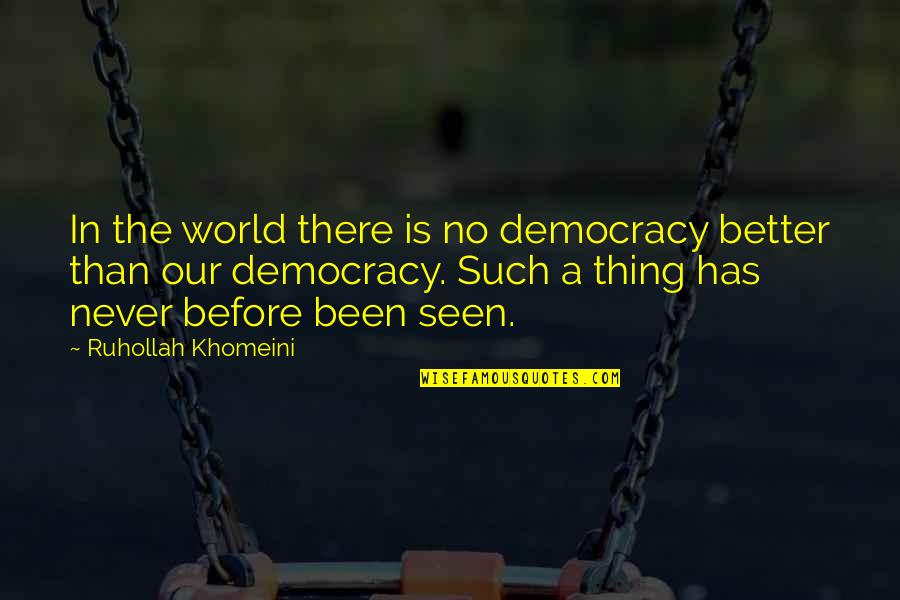 Never Seen Before Quotes By Ruhollah Khomeini: In the world there is no democracy better Never Seen Before Quotes By Ruhollah Khomeini: In the world there is no democracy better