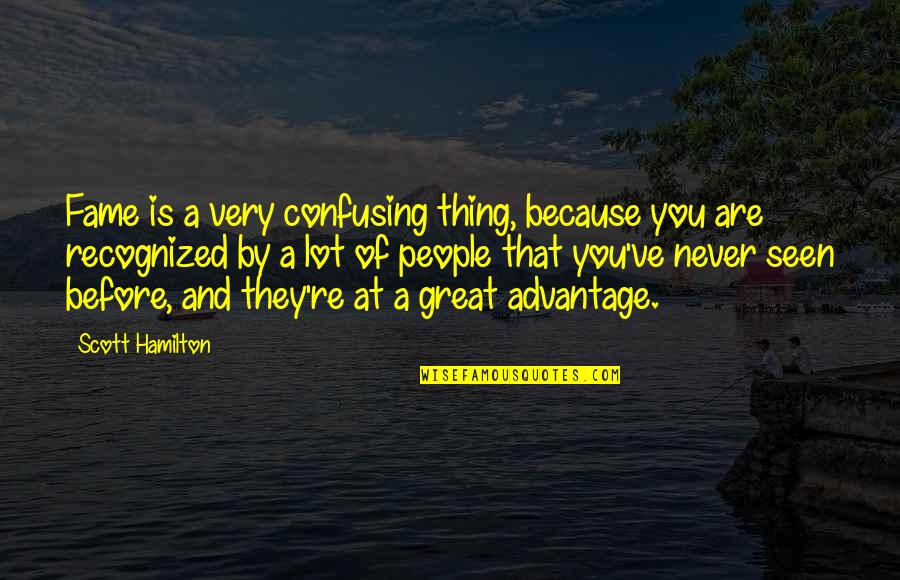 Never Seen Before Quotes By Scott Hamilton: Fame is a very confusing thing, because you Never Seen Before Quotes By Scott Hamilton: Fame is a very confusing thing, because you