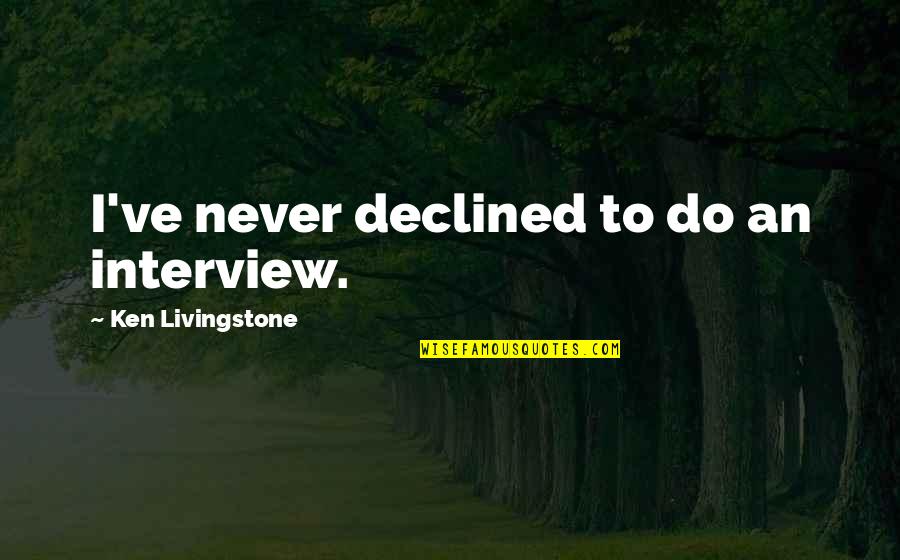 Never Seen It Coming Quotes By Ken Livingstone: I've never declined to do an interview. Never Seen It Coming Quotes By Ken Livingstone: I've never declined to do an interview.