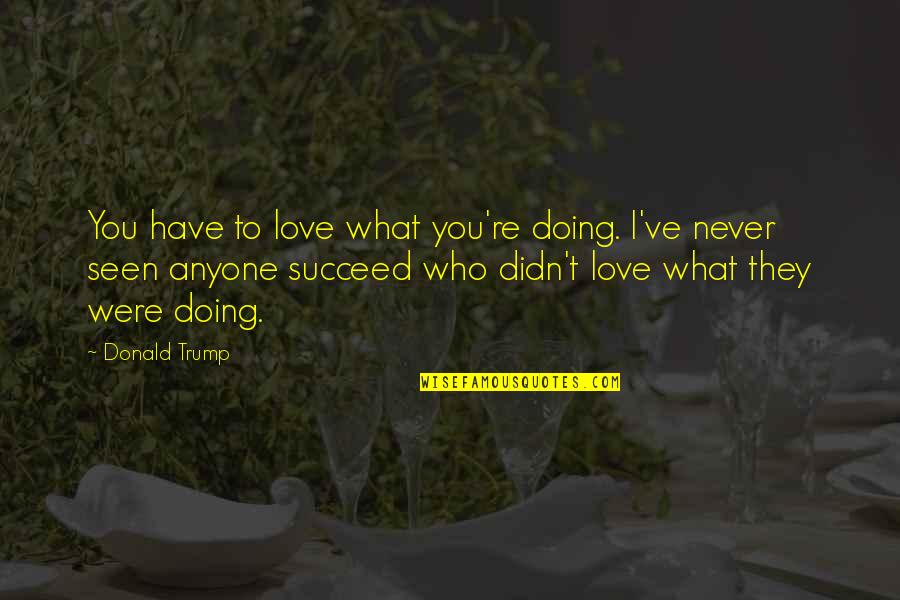 Never Seen Love Quotes By Donald Trump: You have to love what you're doing. I've
