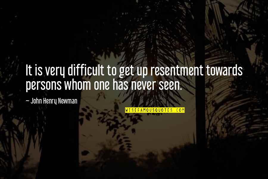 Never Seen Quotes By John Henry Newman: It is very difficult to get up resentment