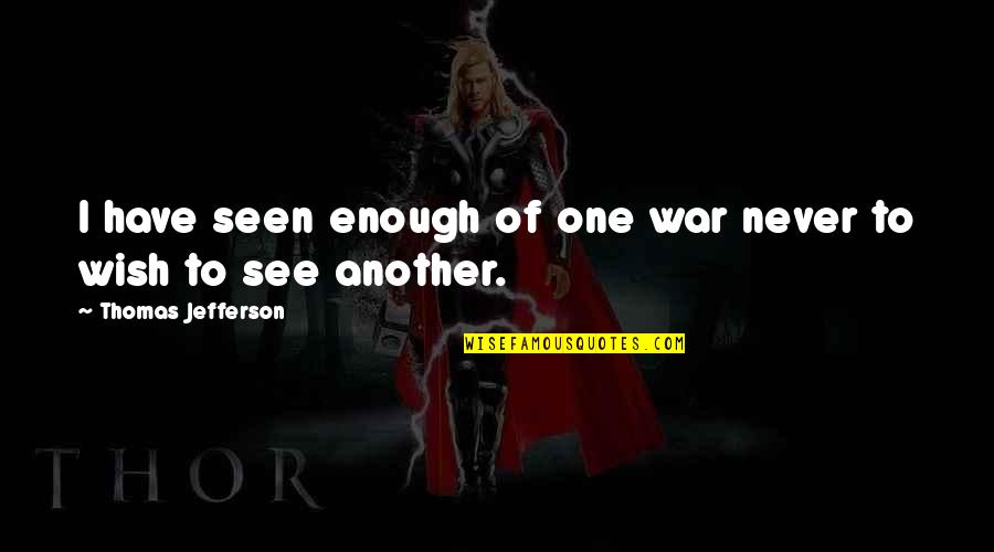 Never Seen Quotes By Thomas Jefferson: I have seen enough of one war never