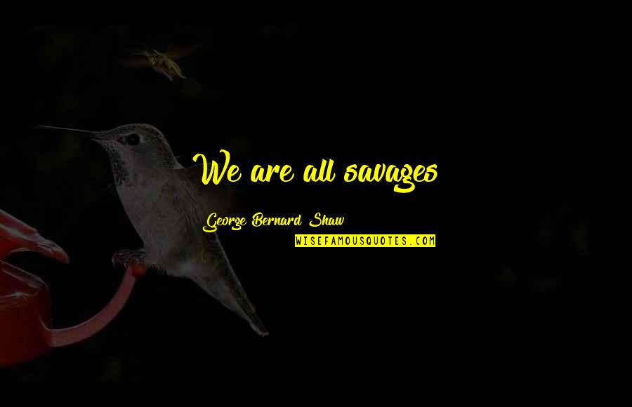 Never Self Doubt Quotes By George Bernard Shaw: We are all savages