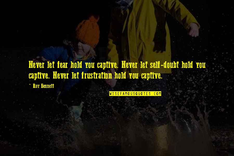 Never Self Doubt Quotes By Roy Bennett: Never let fear hold you captive. Never let