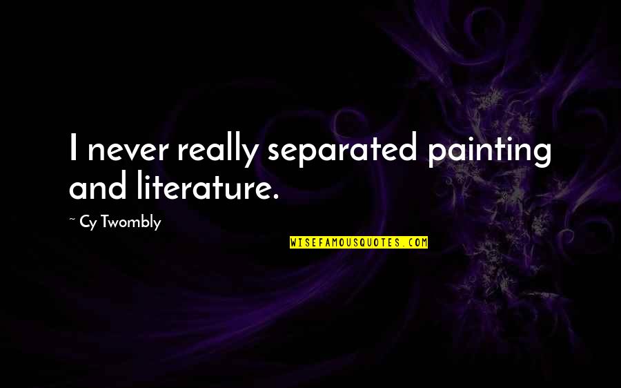 Never Separated Quotes By Cy Twombly: I never really separated painting and literature.