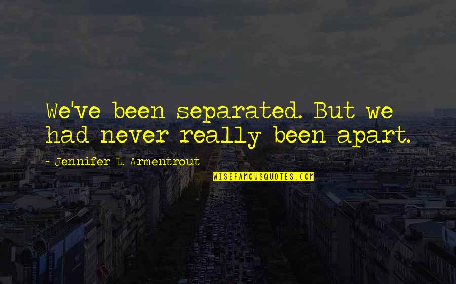 Never Separated Quotes By Jennifer L. Armentrout: We've been separated. But we had never really Never Separated Quotes By Jennifer L. Armentrout: We've been separated. But we had never really
