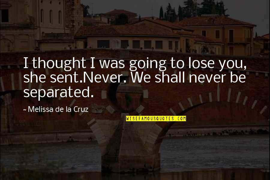 Never Separated Quotes By Melissa De La Cruz: I thought I was going to lose you,