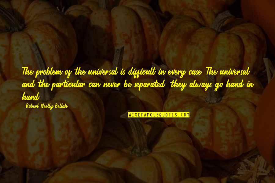 Never Separated Quotes By Robert Neelly Bellah: The problem of the universal is difficult in Never Separated Quotes By Robert Neelly Bellah: The problem of the universal is difficult in