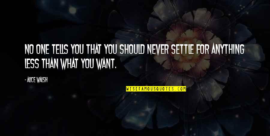 Never Settle Life Quotes By Alice Walsh: No one tells you that you should never