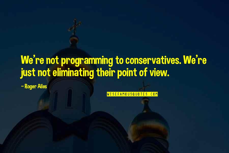 Never Settling For Less Than You Deserve Quotes By Roger Ailes: We're not programming to conservatives. We're just not