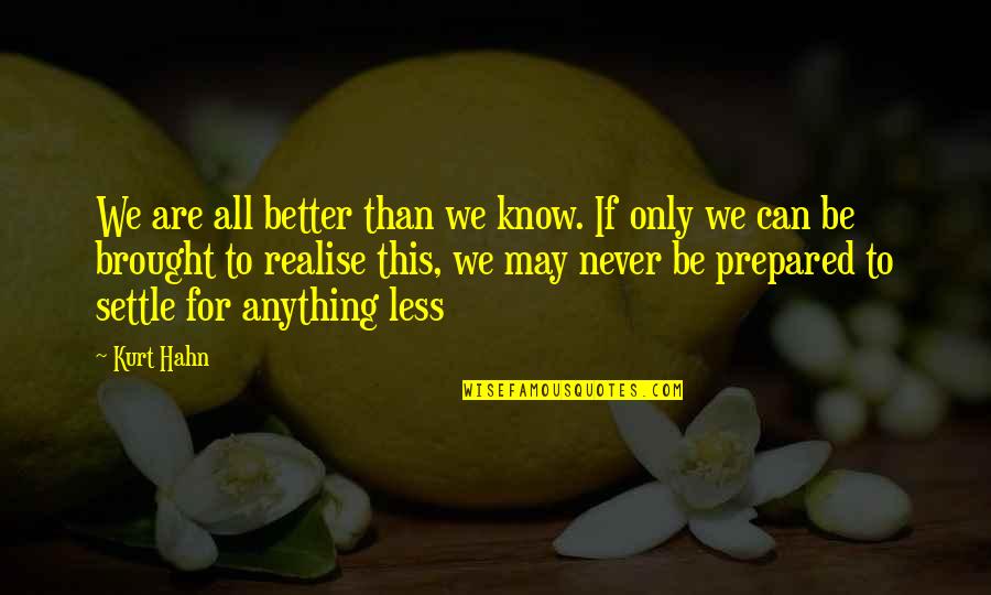 Never Settling Quotes By Kurt Hahn: We are all better than we know. If