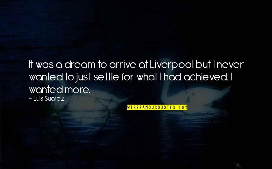 Never Settling Quotes By Luis Suarez: It was a dream to arrive at Liverpool