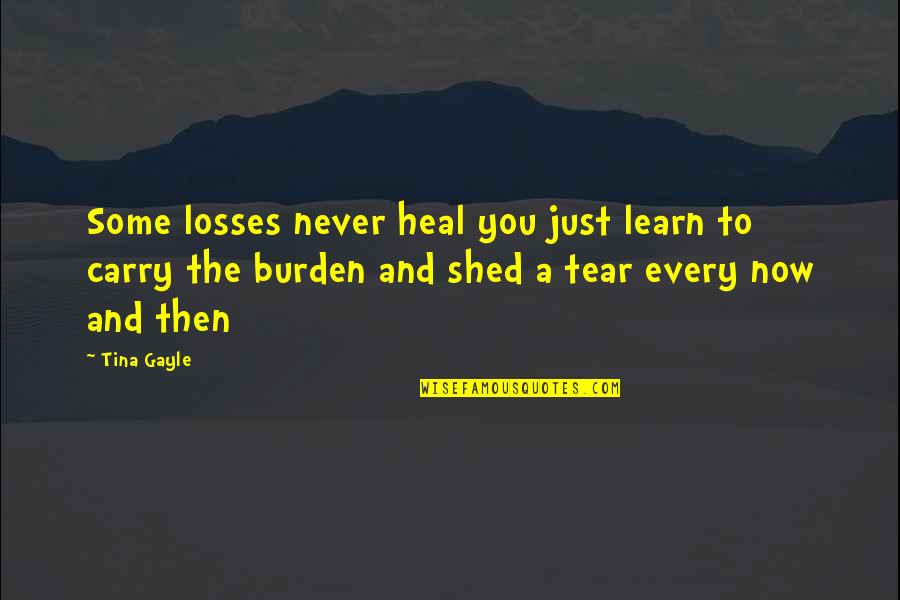 Never Shed A Tear Quotes By Tina Gayle: Some losses never heal you just learn to