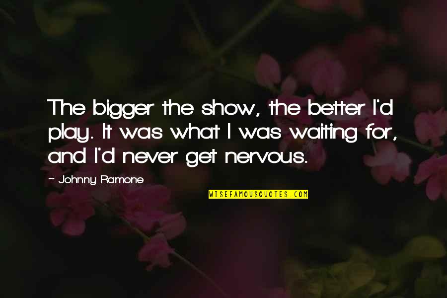 Never Show Off Quotes By Johnny Ramone: The bigger the show, the better I'd play. Never Show Off Quotes By Johnny Ramone: The bigger the show, the better I'd play.