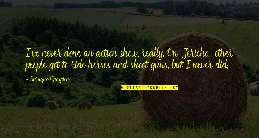 Never Show Off Quotes By Sprague Grayden: I've never done an action show, really. On Never Show Off Quotes By Sprague Grayden: I've never done an action show, really. On