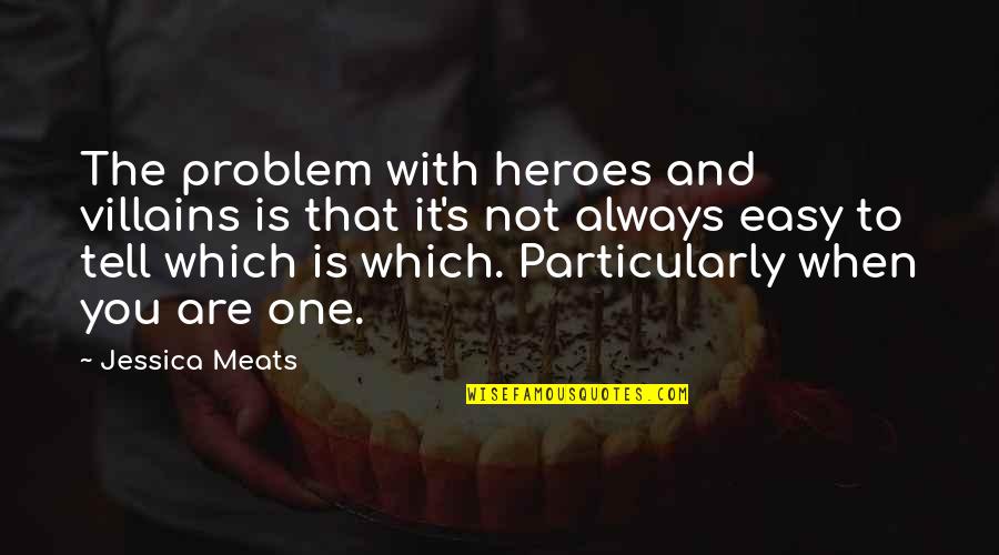 Never Sleep On Yourself Quotes By Jessica Meats: The problem with heroes and villains is that Never Sleep On Yourself Quotes By Jessica Meats: The problem with heroes and villains is that