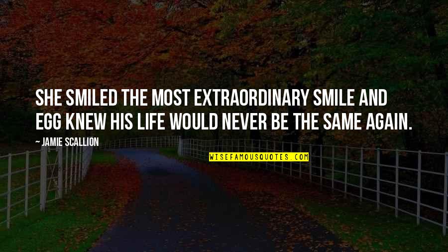 Never Smile Again Quotes By Jamie Scallion: She smiled the most extraordinary smile and Egg