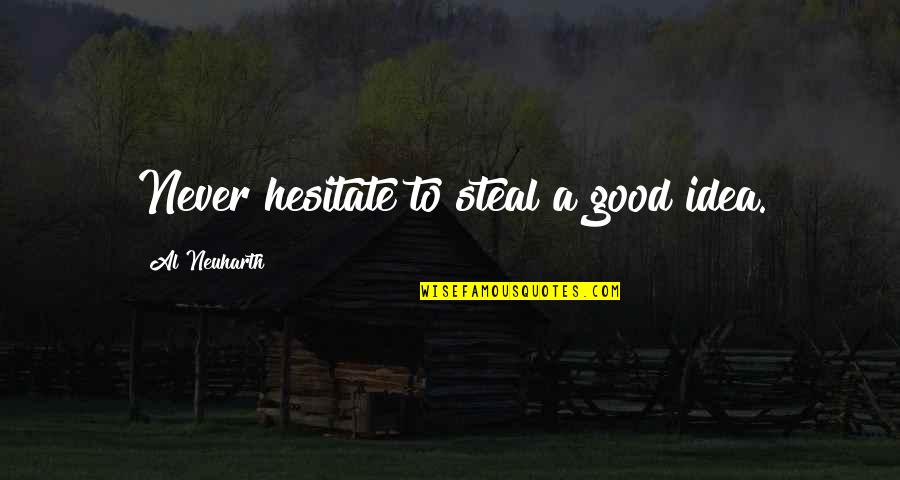 Never Steal Quotes By Al Neuharth: Never hesitate to steal a good idea.