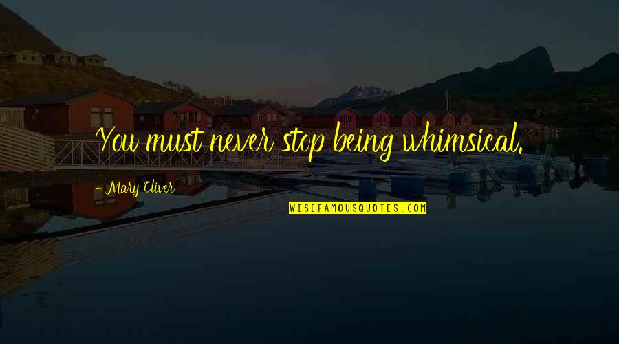 Never Stop Being You Quotes By Mary Oliver: You must never stop being whimsical. Never Stop Being You Quotes By Mary Oliver: You must never stop being whimsical.