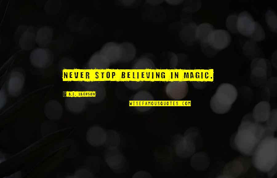 Never Stop Believing In Magic Quotes By A.L. Jackson: Never stop believing in magic.