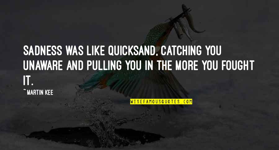 Never Stop Bettering Yourself Quotes By Martin Kee: Sadness was like quicksand, catching you unaware and Never Stop Bettering Yourself Quotes By Martin Kee: Sadness was like quicksand, catching you unaware and