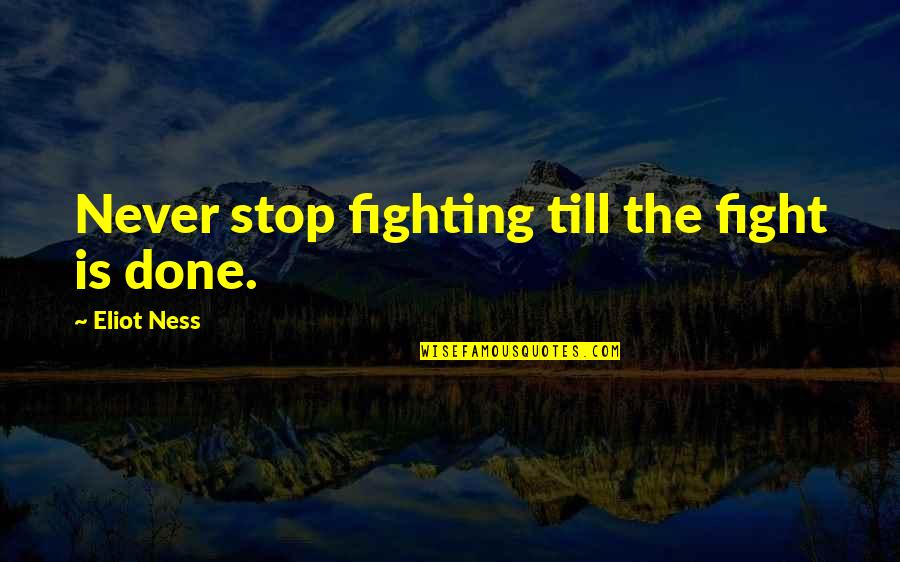 Never Stop Fighting Quotes By Eliot Ness: Never stop fighting till the fight is done.