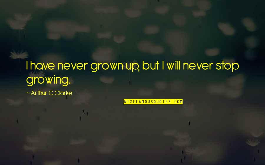 Never Stop Growing Quotes By Arthur C. Clarke: I have never grown up, but I will