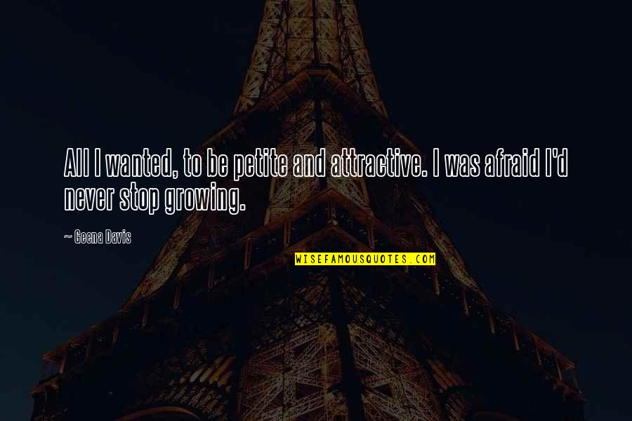 Never Stop Growing Quotes By Geena Davis: All I wanted, to be petite and attractive.