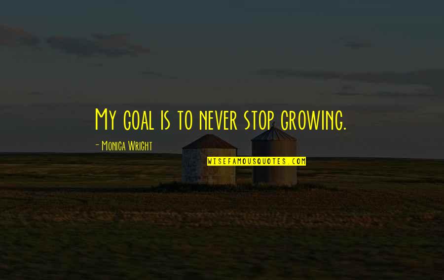 Never Stop Growing Quotes By Monica Wright: My goal is to never stop growing.
