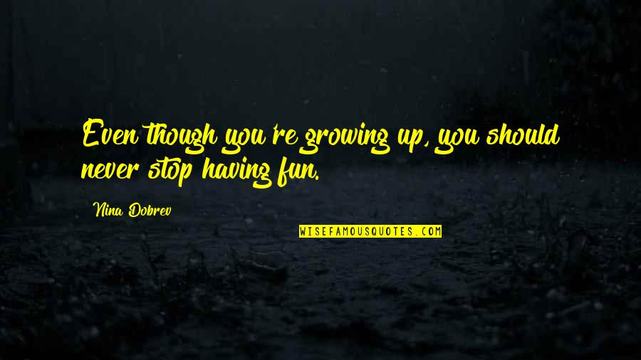 Never Stop Growing Quotes By Nina Dobrev: Even though you're growing up, you should never